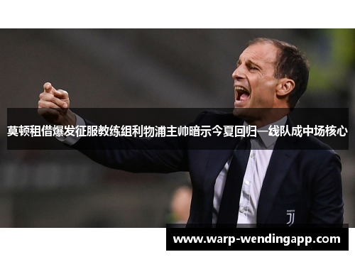 莫顿租借爆发征服教练组利物浦主帅暗示今夏回归一线队成中场核心