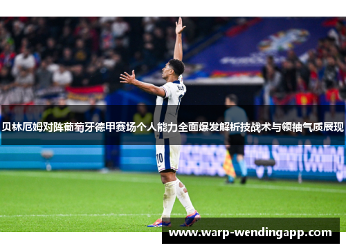 贝林厄姆对阵葡萄牙德甲赛场个人能力全面爆发解析技战术与领袖气质展现