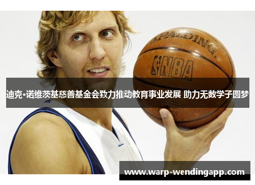 迪克·诺维茨基慈善基金会致力推动教育事业发展 助力无数学子圆梦