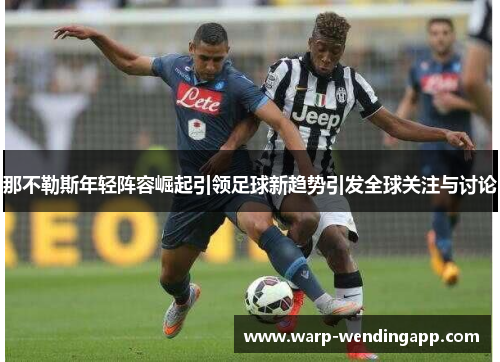 那不勒斯年轻阵容崛起引领足球新趋势引发全球关注与讨论