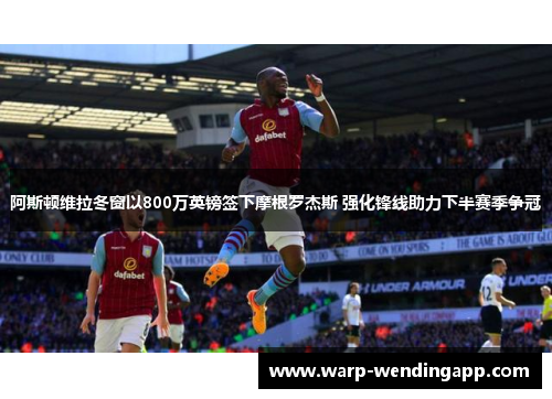 阿斯顿维拉冬窗以800万英镑签下摩根罗杰斯 强化锋线助力下半赛季争冠