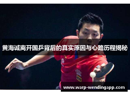 黄海诚离开国乒背后的真实原因与心路历程揭秘 黄海诚离开国乒背后的真实原因与心路历程揭秘