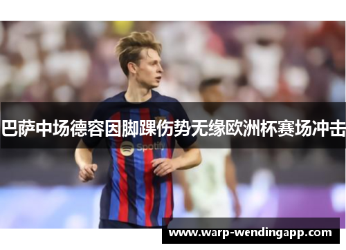 巴萨中场德容因脚踝伤势无缘欧洲杯赛场冲击 巴萨中场德容因脚踝伤势无缘欧洲杯赛场冲击