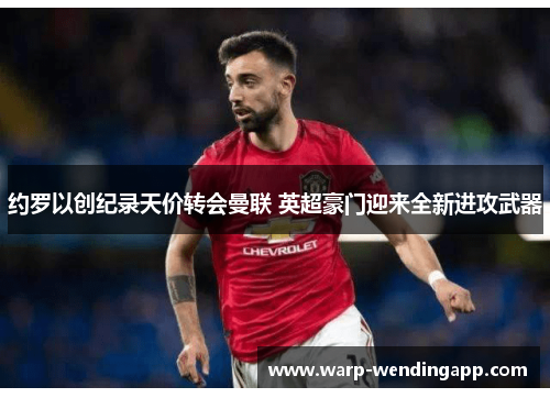 约罗以创纪录天价转会曼联 英超豪门迎来全新进攻武器