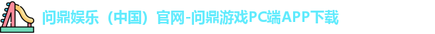 问鼎娱乐（中国）官网-问鼎游戏PC端APP下载